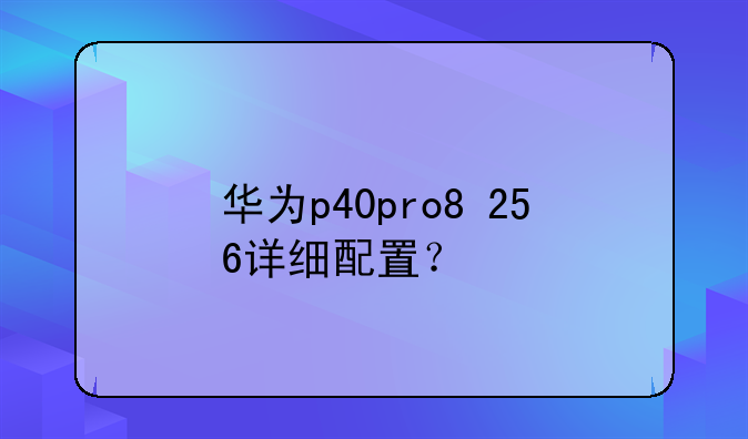华为p40pro8+256详细配置？