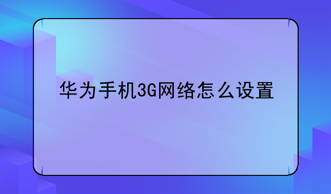 华为手机3G网络怎么设置