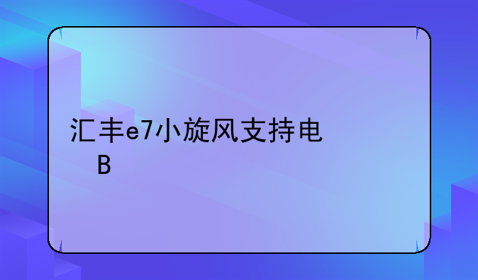汇丰e7小旋风支持电信吗