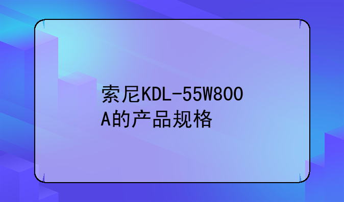 索尼KDL-55W800A的产品规格