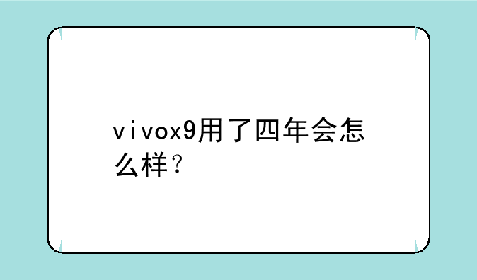 vivox9用了四年会怎么样？
