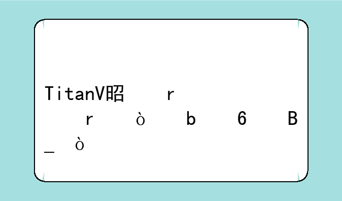 TitanV是地表最强显卡吗？