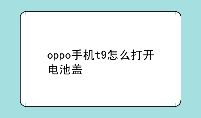 oppo手机t9怎么打开电池盖