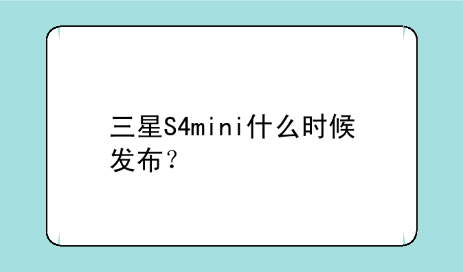 三星S4mini什么时候发布？