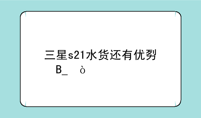 三星s21水货还有优势吗？