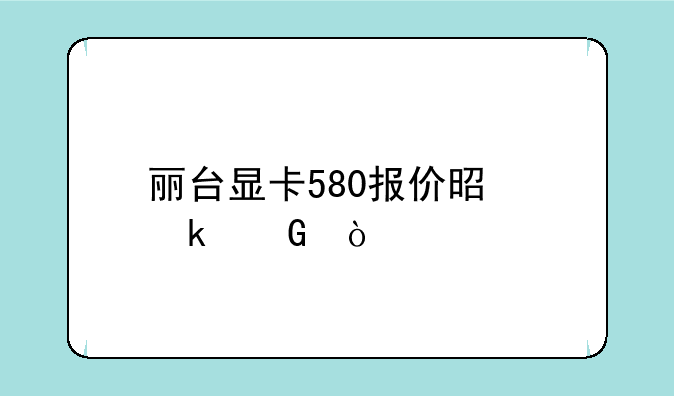 丽台显卡580报价是多少？