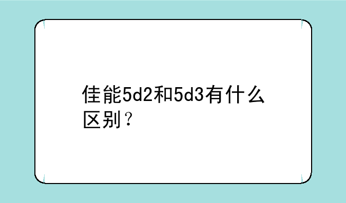 佳能5d2和5d3有什么区别？