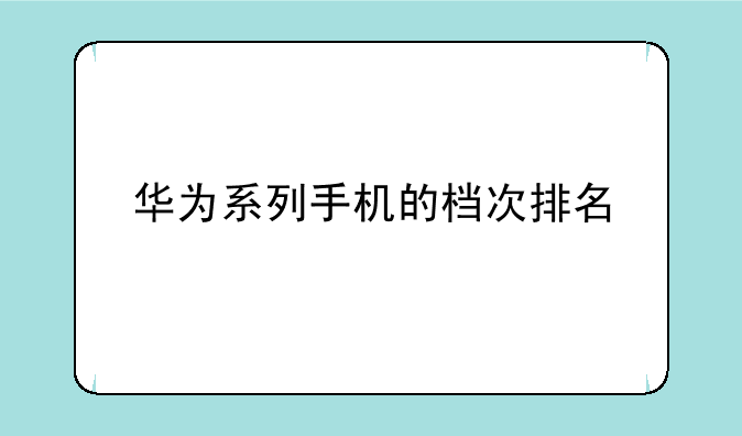 华为系列手机的档次排名
