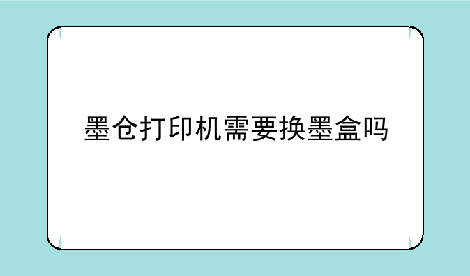 墨仓打印机需要换墨盒吗