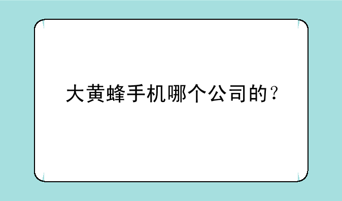 大黄蜂手机哪个公司的？