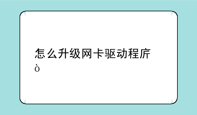 怎么升级网卡驱动程序？