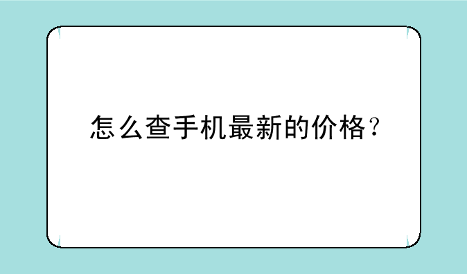 怎么查手机最新的价格？