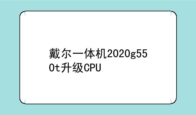 戴尔一体机2020g550t升级CPU