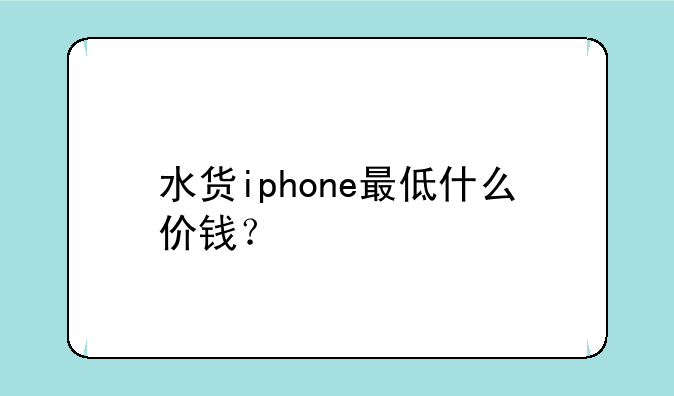 水货iphone最低什么价钱？