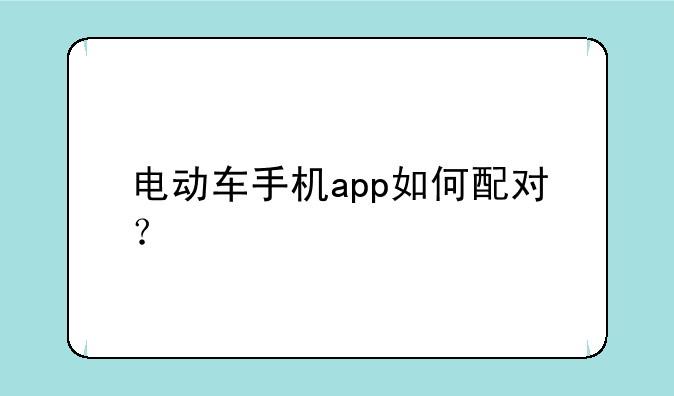 电动车手机app如何配对？