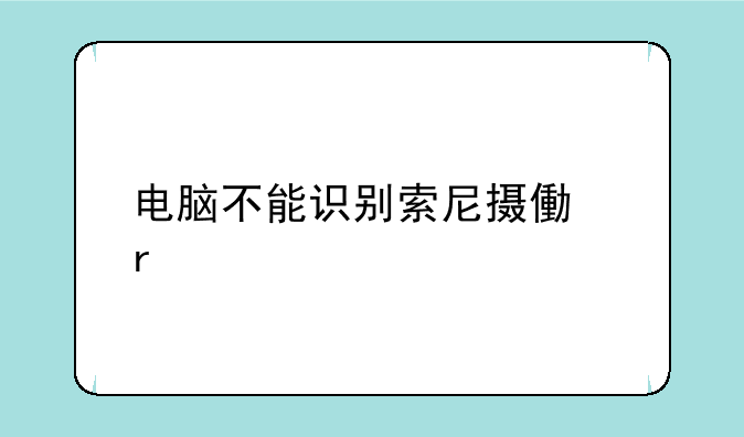 电脑不能识别索尼摄像机