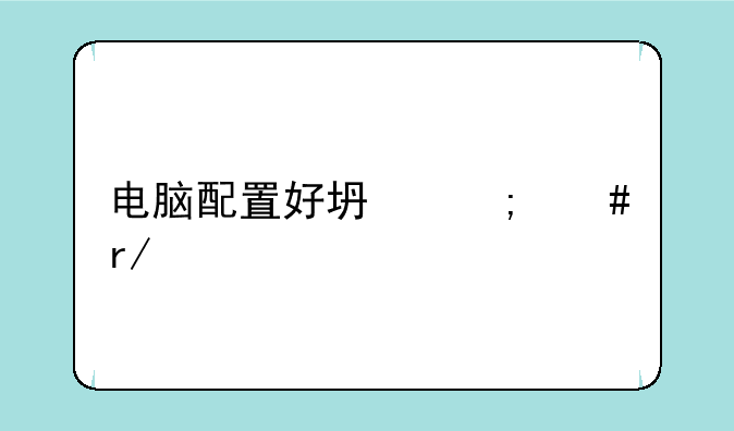 电脑配置好坏怎么看具体