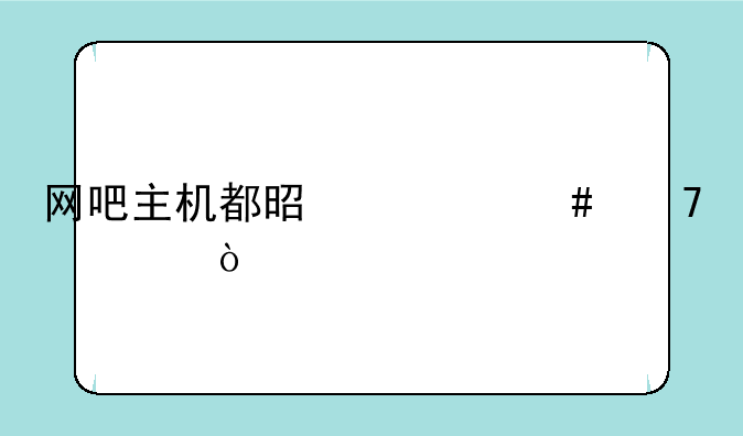 网吧主机都是什么配置？