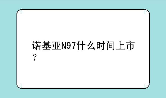 诺基亚N97什么时间上市？