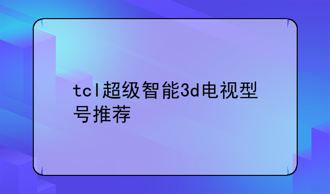 tcl超级智能3d电视型号推荐