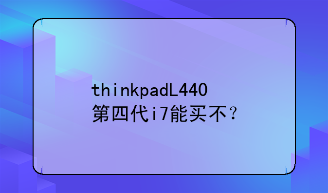 thinkpadL440第四代i7能买不？