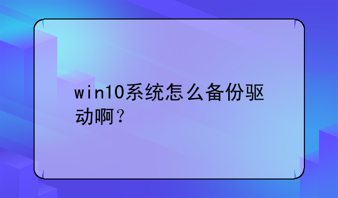 win10系统怎么备份驱动啊？