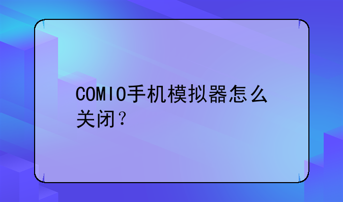 COMIO手机模拟器怎么关闭？