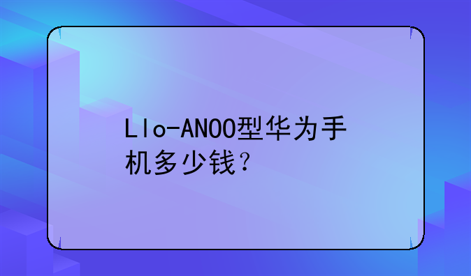 Llo-ANOO型华为手机多少钱？