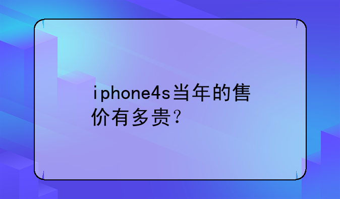 iphone4s当年的售价有多贵？
