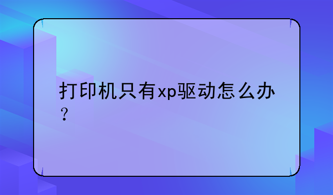 打印机只有xp驱动怎么办？