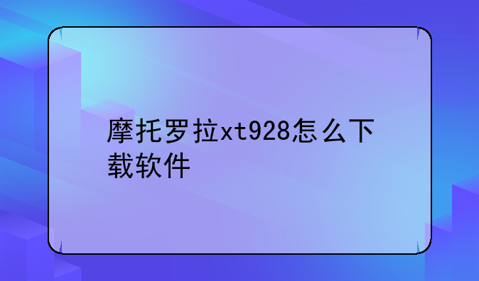摩托罗拉xt928怎么下载软件