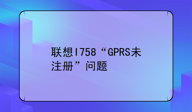 联想I758“GPRS未注册”问题