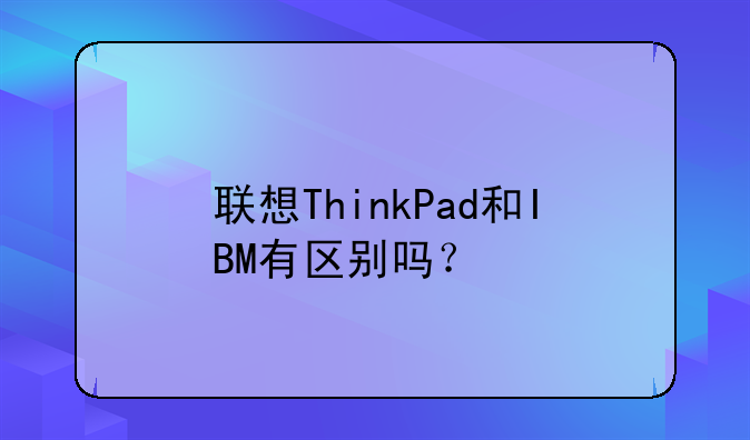 联想ThinkPad和IBM有区别吗？