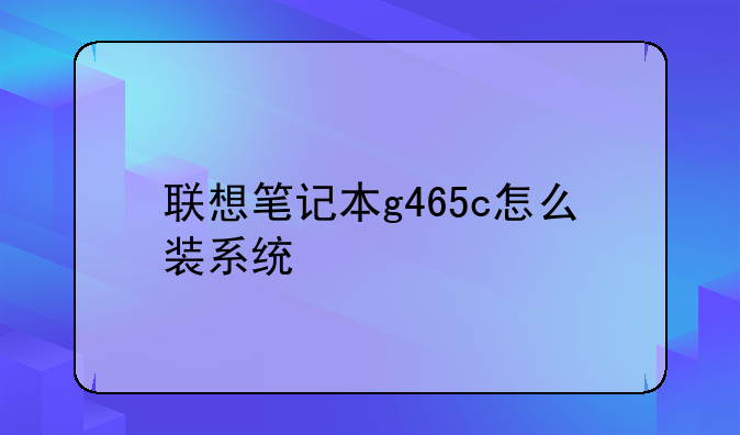 联想笔记本g465c怎么装系统