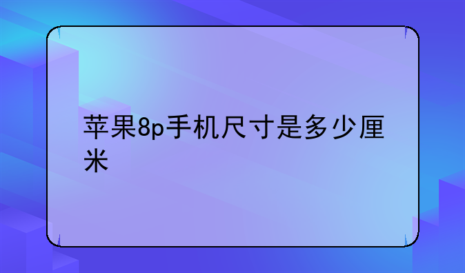 苹果8p手机尺寸是多少厘米