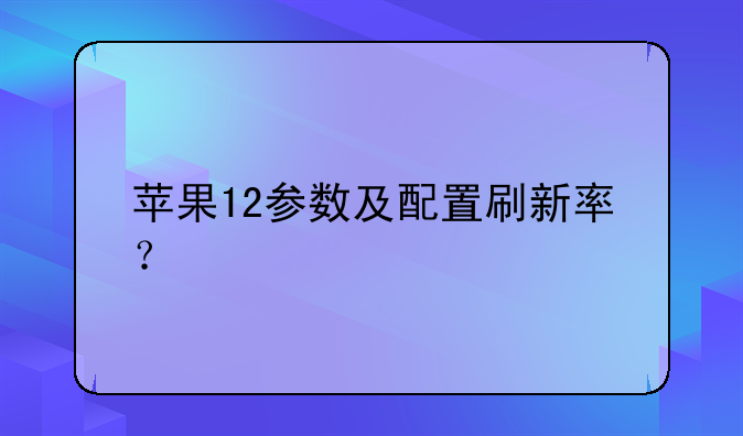 苹果12参数及配置刷新率？