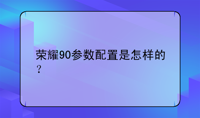 荣耀90参数配置是怎样的？