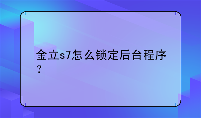 金立s7怎么锁定后台程序？