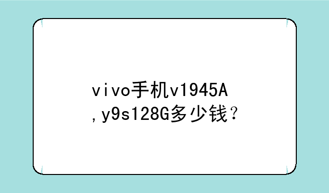 vivo手机v1945A,y9s128G多少钱？