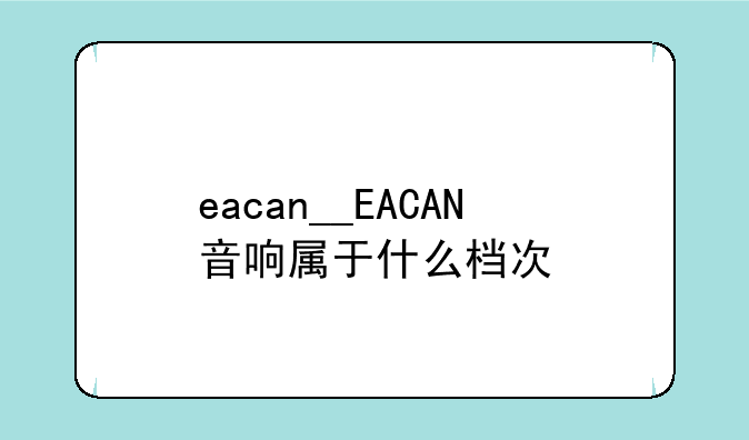 eacan__EACAN音响属于什么档次