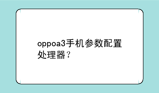 oppoa3手机参数配置处理器？