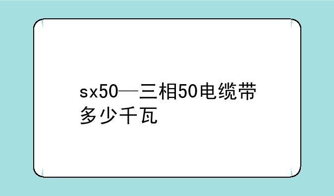 sx50—三相50电缆带多少千瓦