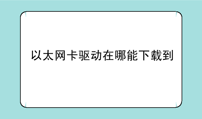 以太网卡驱动在哪能下载到