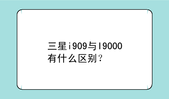 三星i909与I9000有什么区别？