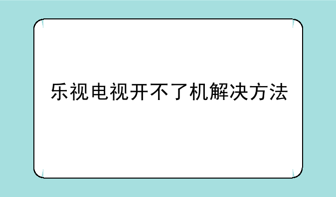 乐视电视开不了机解决方法