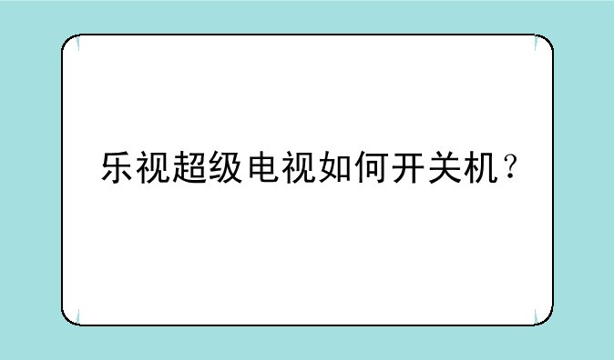 乐视超级电视如何开关机？
