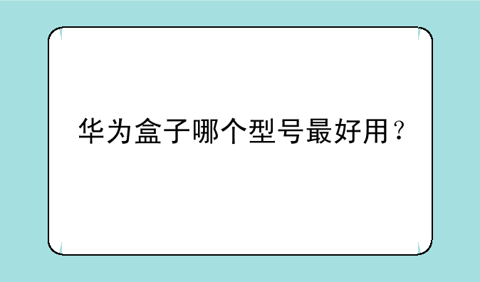 华为盒子哪个型号最好用？