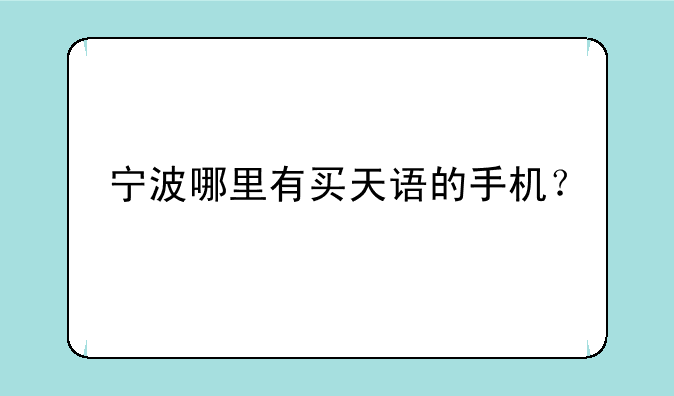 宁波哪里有买天语的手机？