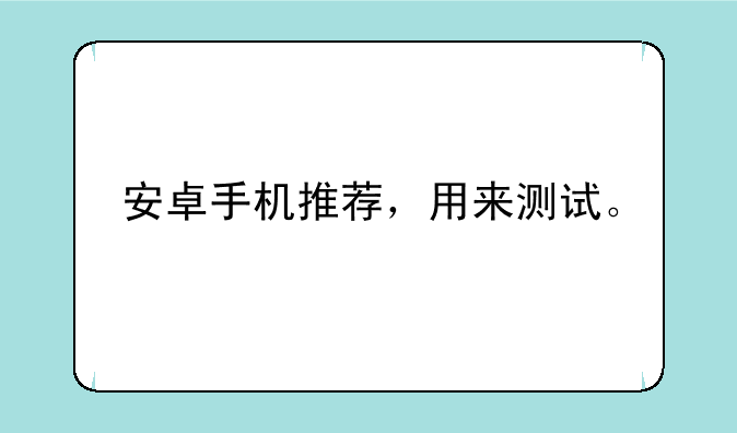 安卓手机推荐，用来测试。