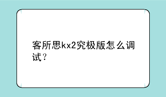客所思kx2究极版怎么调试？